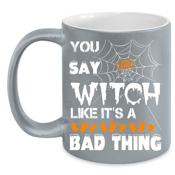 You Say Witch Coffee Mug, Like It's A Bad Thing Coffee Cup
