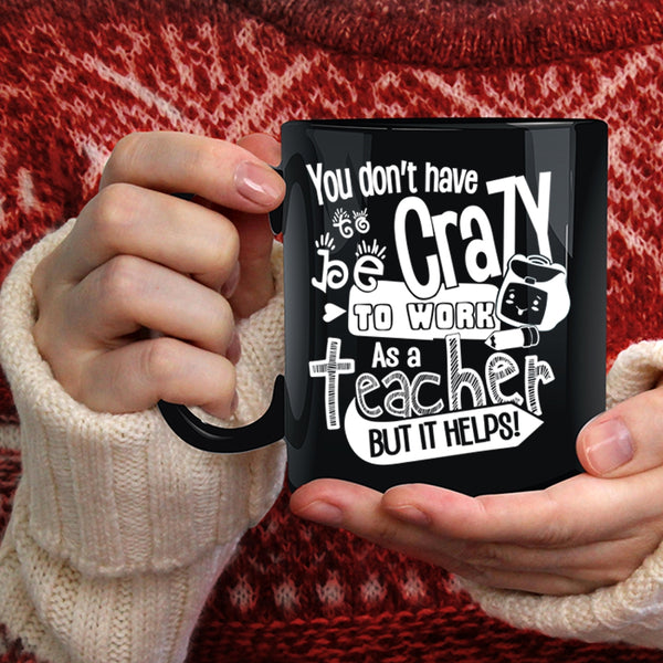 You Don't Have To Be Crazy To Work As A Teacher Coffee Mug, Crazy Teacher Coffee Cup