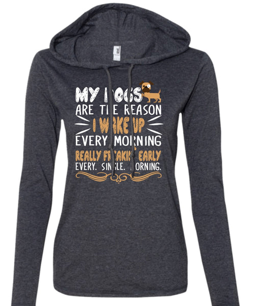 My Dogs Are The Reason T Shirt, I Wake Up Every Morning Really Freaking Early T Shirt (Anvil Ladies Ringspun Hooded)