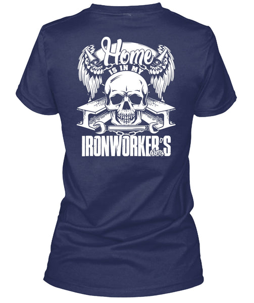Home Is In My Ironworker's Arms T Shirt, Being An Ironworker T Shirt