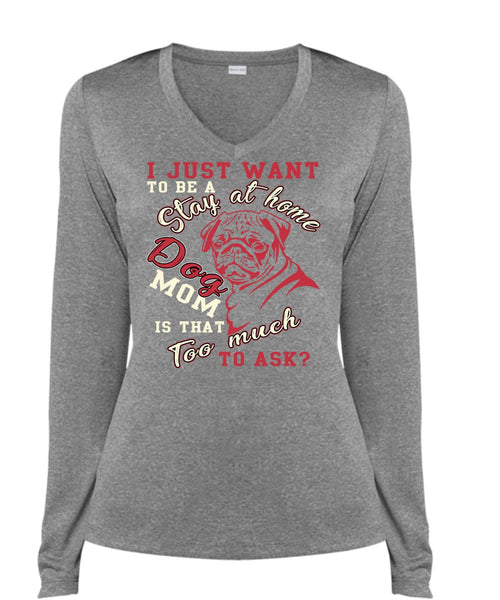 I Just Want To Be A Stay At Home Dog Mom T Shirt, Being A Mom T Shirt, Cool Shirt (Ladies LS Heather V-Neck)