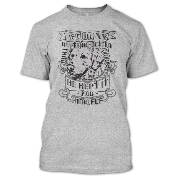 If God Made Anything Better T Shirt, I Love My Dog T Shirt