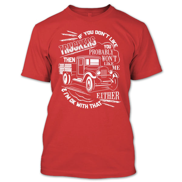 If You Don't Like Truckers T Shirt, Then Won't Like Me T Shirt