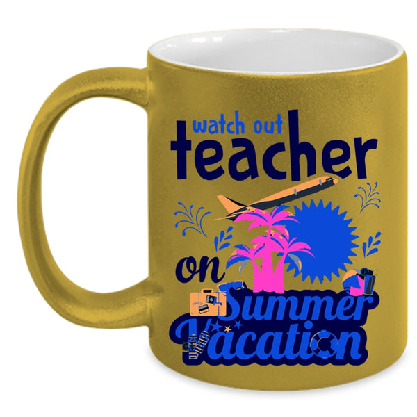 Watch Out Teacher On Summer Vacation Cup, Funny Teacher Mug