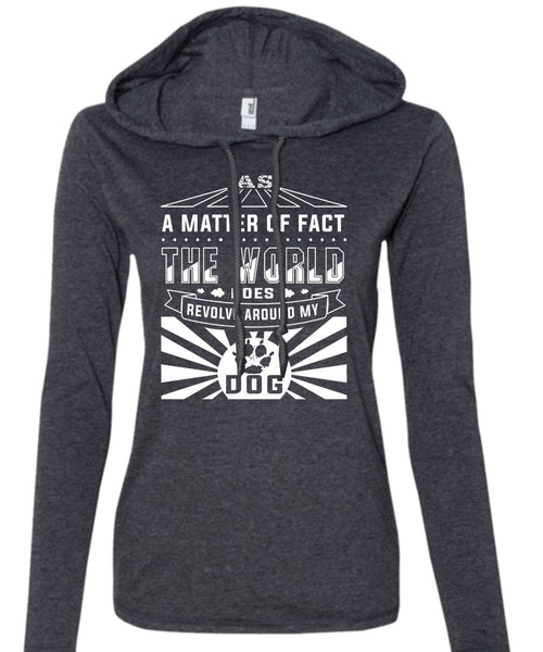 A Matter Of Fact The World Does Revolve Around My Dog T Shirt, My Life T Shirt (Anvil Ladies Ringspun Hooded)