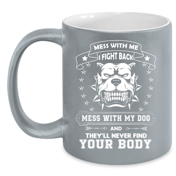 Mess With My Dog And They'll Never Find Your Body Mug