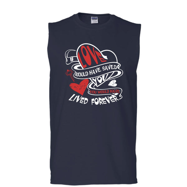 If Love Could Have Saved You T Shirt, You Would Have Lived Forever T Shirt, Cool T Shirt (Men's Cotton Sleeveless)