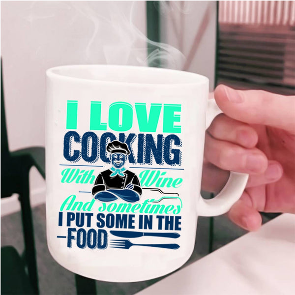 Sometimes I Put Some In the Food Coffee Mug, I Love Cooking With Wine Cup
