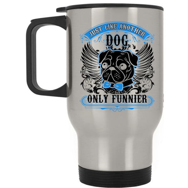Funny Pug Travel Mug, Just Like Another Dog Only Funnier Mug
