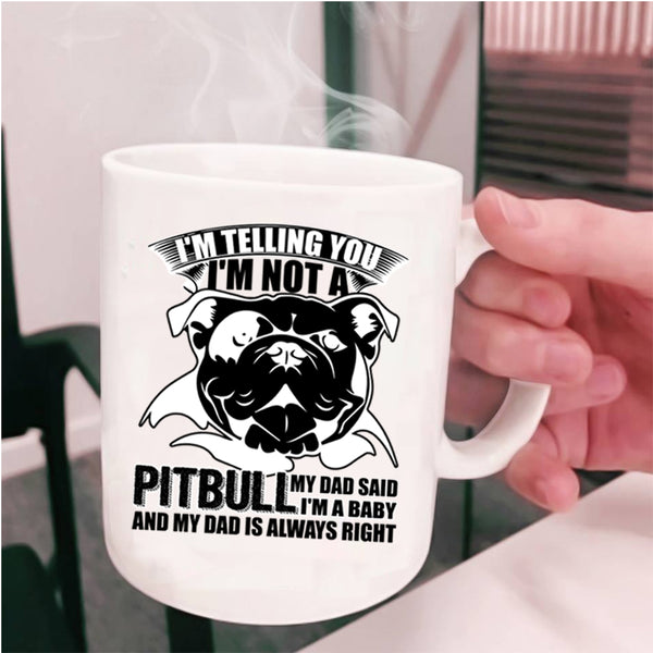 My Dad Said I'm A Baby Coffee Mug, I'm Not A Pitbull Cup