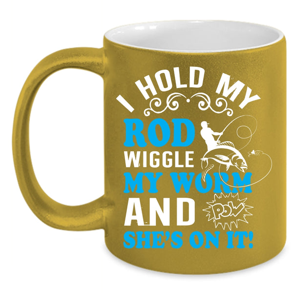 I Hold My Rod Wiggle My Worm Coffee Mug, Funny Fishing Coffee Cup
