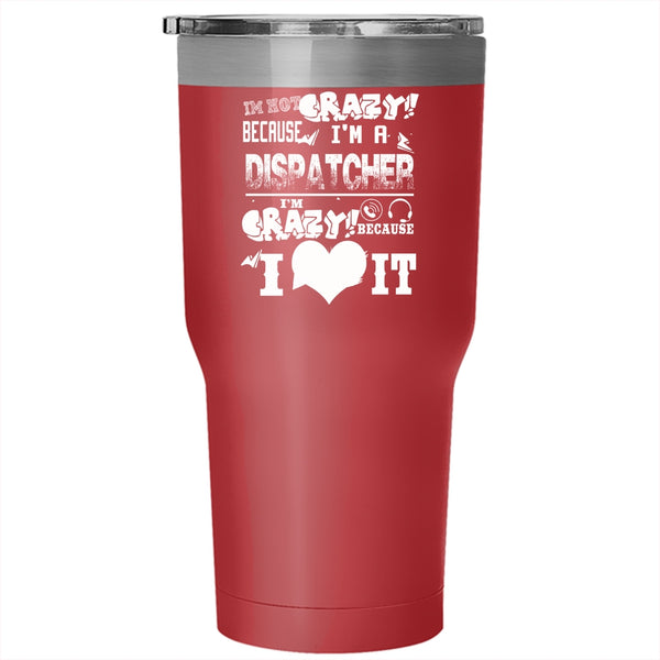 I'm Not Crazy Because I'm A Dispatcher Tumbler 30 oz Stainless Steel, I'm Crazy Because I Love It Travel Mug