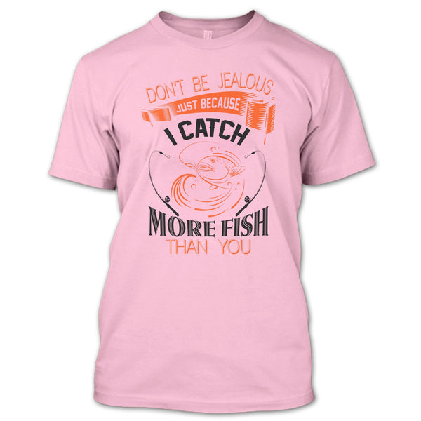 Don’t Be Jealous Just Because I Catch More Fish Than You T Shirt, I Catch More Fish Than You T Shirt