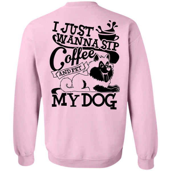 I Love My Dog T Shirt, I Just Wanna Sip Coffee My Dog Sweatshirt