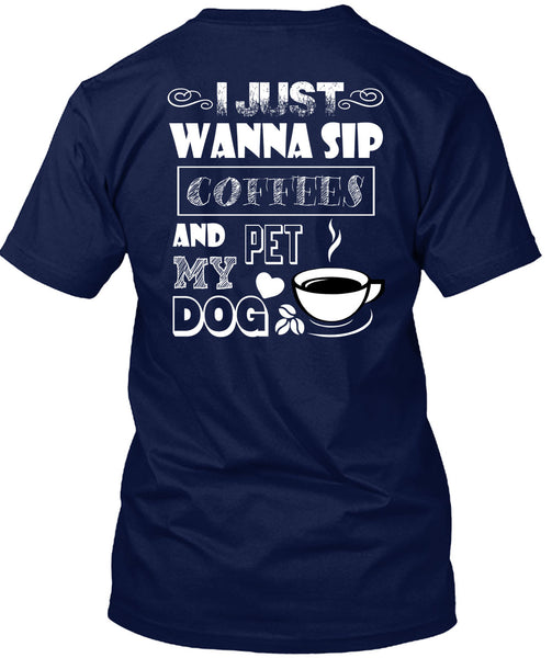 I Just Wanna Sip Coffees And Pet My Dog T Shirt, I Love My Dog T Shirt