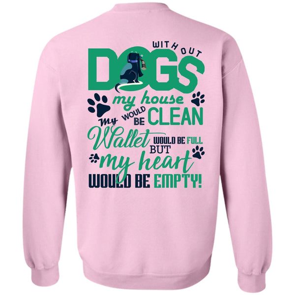 I Love My Dog T Shirt, With Out Dogs My House Sweatshirt