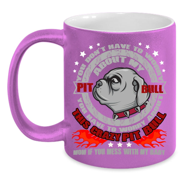 Don't Have To Worry About My Pit Bull Coffee Mug, Crazy Pitbull Mom Coffee Cup