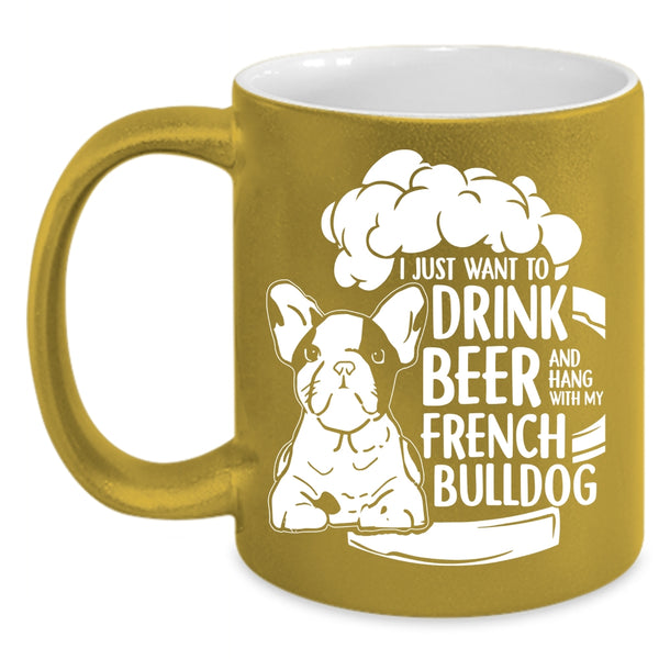 I Just Want To Drink Beer Coffee Mug, Hang With My French Bulldog Coffee Cup