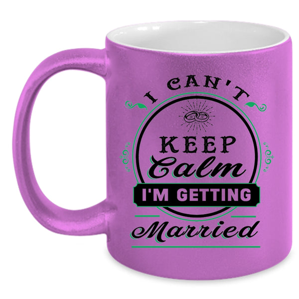 Cute Love Coffee Mug, I Can't Keep Calm I'm Getting Married Accent Mug