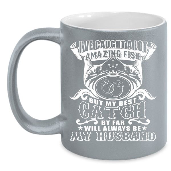 I've Caught A Lot Amazing Fish Coffee Mug, My Best Catch Will Always Be My Husband Coffee Cup