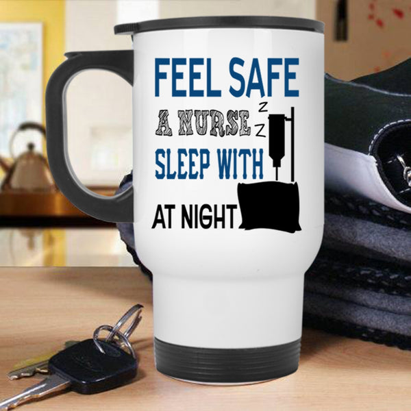 Funny Nusres Travel Mug, Feel Safe At Night Sleep With A Nurse Mug
