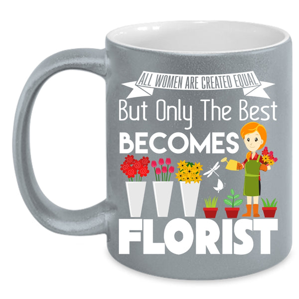 All Women Are Created Equal Coffee Mug, Only The Best Becomes Florist Coffee Cup