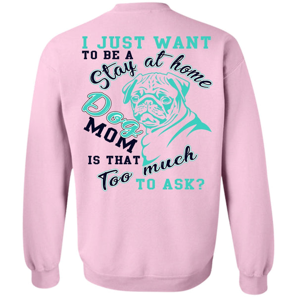I Love My Dog T Shirt, I Just Want To Be A Stay At Home Dog Mom Sweatshirt