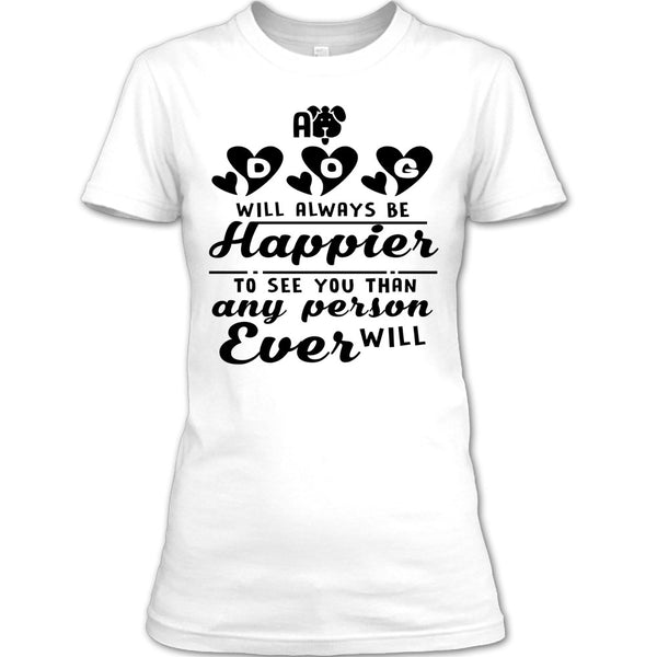 A Dog Will Always Be Happier To See You T Shirt, Coolest Dog Mom T Shirt