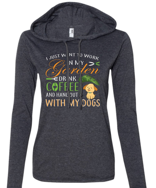 I Just Want To Work In My Garden Drink Coffee T Shirt, Hang Out With My Dogs T Shirt (Anvil Ladies Ringspun Hooded)