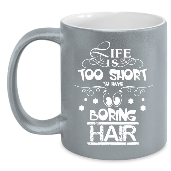 Life Is Too Short To Boring Hair Coffee Mug, Funny Hairstylist Coffee Cup