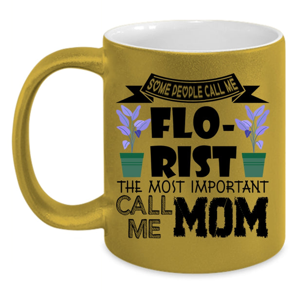 The Most Important Call Me Mom Coffee Mug, Some People Call Me Florist Accent Mug