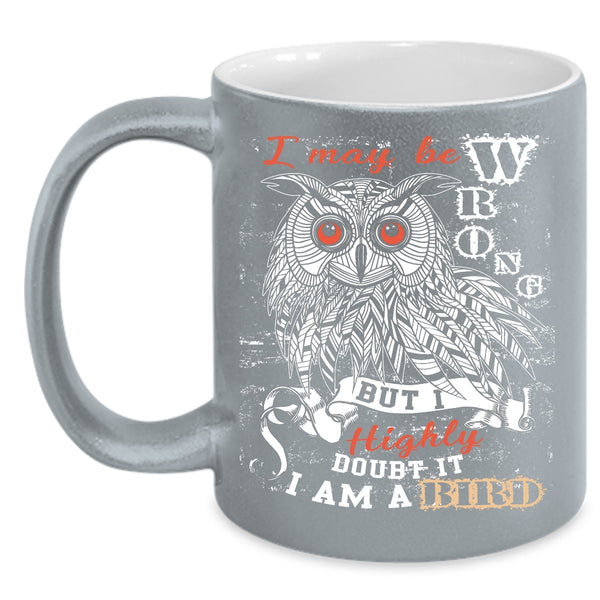 I May Be Wrong Coffee Mug, I Am A Bird Coffee Cup