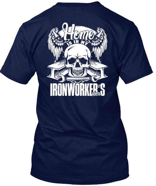 Home Is In My Ironworker's Arms T Shirt, Being An Ironworker T Shirt