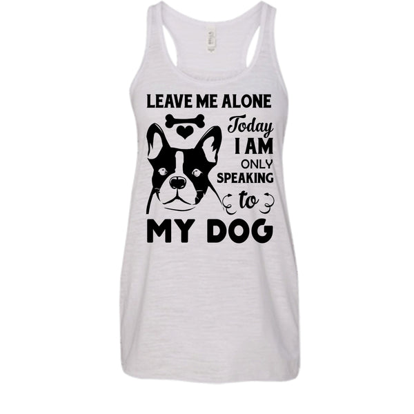 Leave Me Alone Today I Am Only Speaking To My Dog Shirt, I Love My Dog Shirt