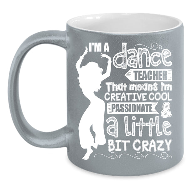 I'm A Dance Teacher Coffee Mug, I'm Creative Cool And A Little Bit Crazy Coffee Cup