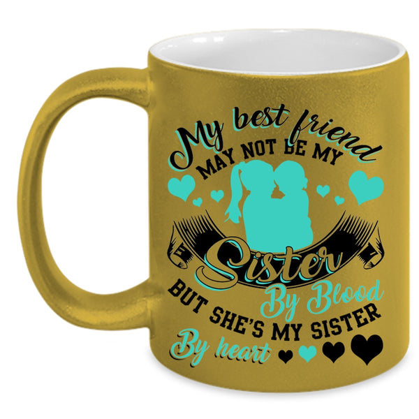 She's My Sister By Heart Coffee Mug, My Best Friend May Not Be My Sister Accent Mug