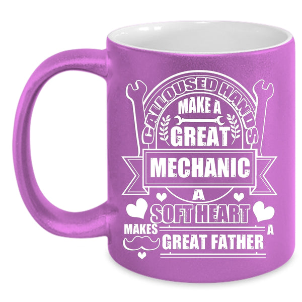 Calloused Hands Make A Great Mechanic Coffee Mug, A Soft Hear Makes Great Father Coffee Cup