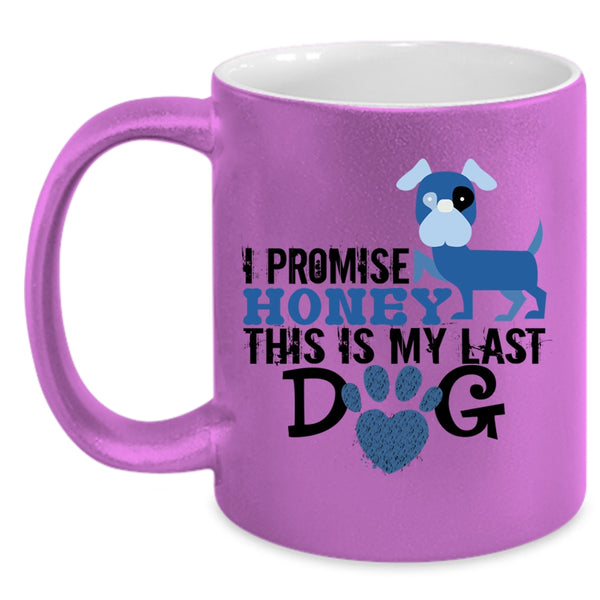 I Promise Honey This Is My Last Dog Mug, Love Dog Cup