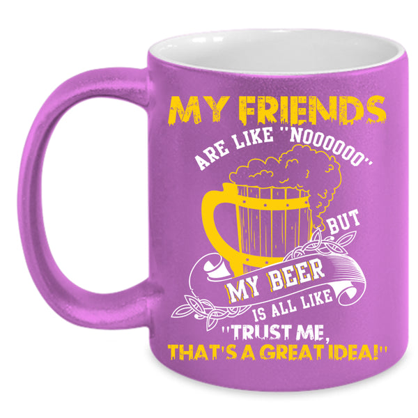 My Friends Are Like Nooo Coffee Mug, My Beer Is All Like Coffee Cup