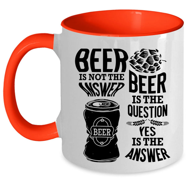 Beer Is The Question Coffee Mug, Beer Is Not The Answer Accent Mug