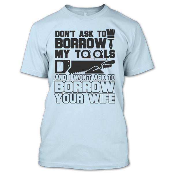 Don't Ask To Borrow My Tools T Shirt, Coolest Carpenter T Shirt