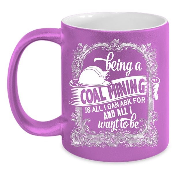 Being A Coal Mining Coffee Mug, Cool Gift For Miner Coffee Cup