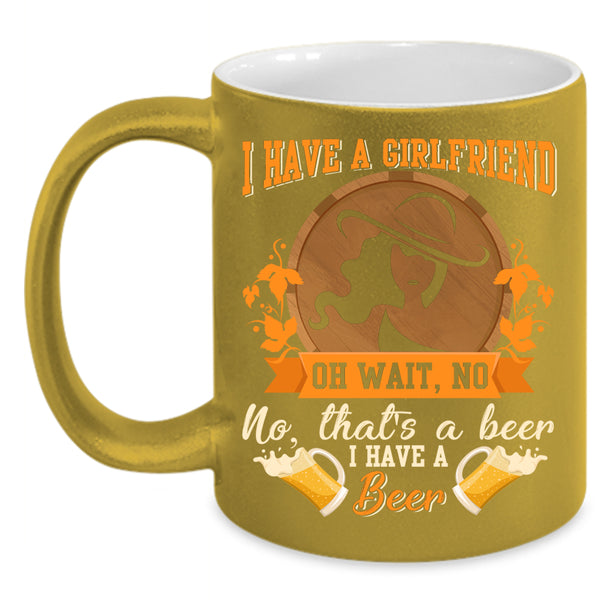 I Have A Girlfrined Coffee Mug, I Have A Beer Coffee Cup
