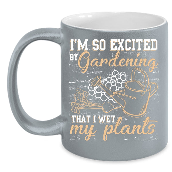 I'm So Excited By Gardening Coffee Mug, I Wet My Plants Coffee Cup