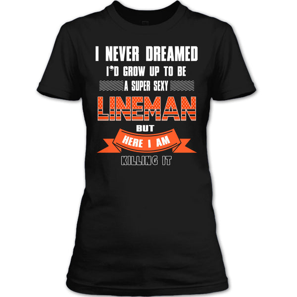 I Never Dreamed T Shirt, I'd Grow Up To Be A Sexy Lineman T Shirt