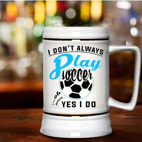 Oh Wait Yes I Do Beer Stein 22oz, I Don't Always Play Soccer Beer Mug