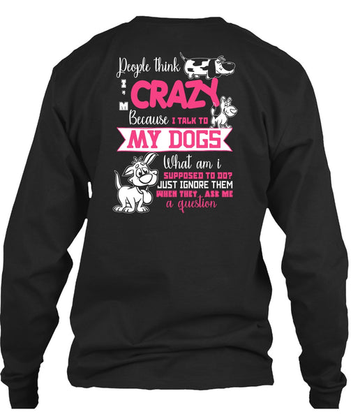 I Talk To My Dogs T Shirt, They Ask Me A Question T Shirt