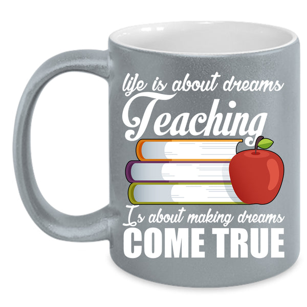 Life Is About Dreams Coffee Mug, Teaching Is Making Dreams Come True Coffee Cup