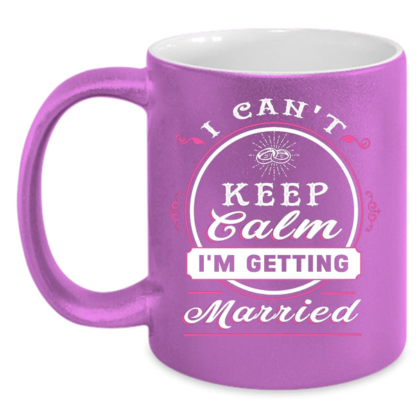 I Can't Keep Calm I'm Getting Married Coffee Mug, Cute Love Coffee Cup