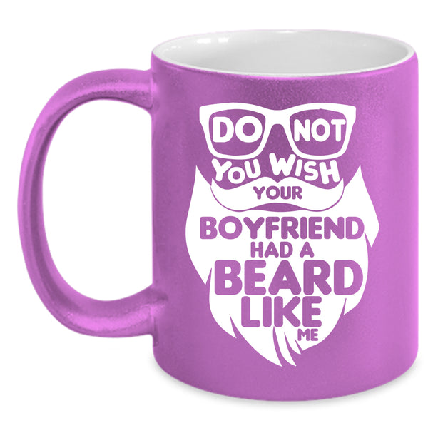 Do Not You Wish Your Boyfriend Had A Beard Coffee Mug, Cool Bearded Coffee Cup